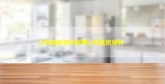 上饶高端场所招聘公司直招模特
